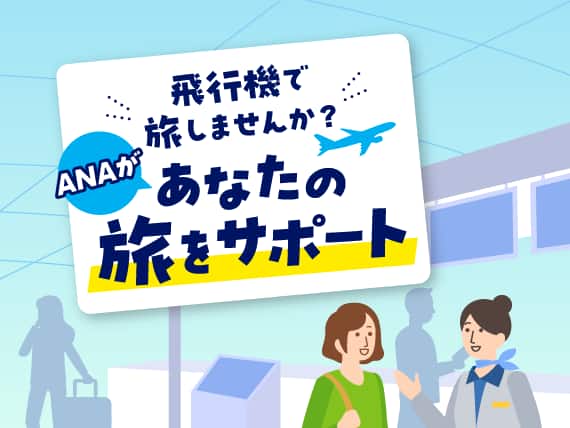 飛行機で旅しませんか？ANAがあなたの旅をサポート