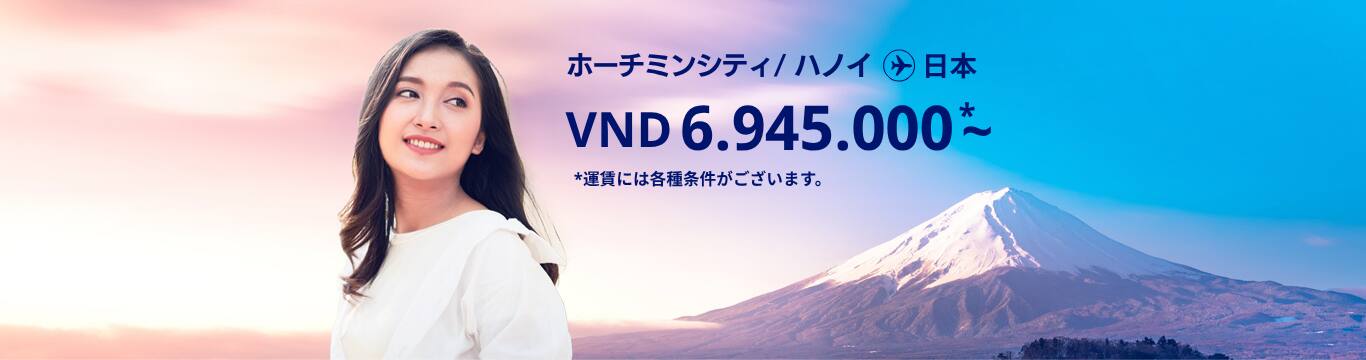 ハノイ / ホーチミンシティ - 日本 VND 6.945.000～ 運賃には各種条件がございます。