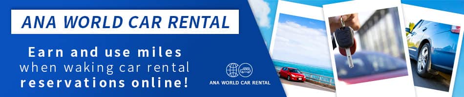 ANA WORLD CAR RENTAL Earn and use miles when making car rental reservations online!