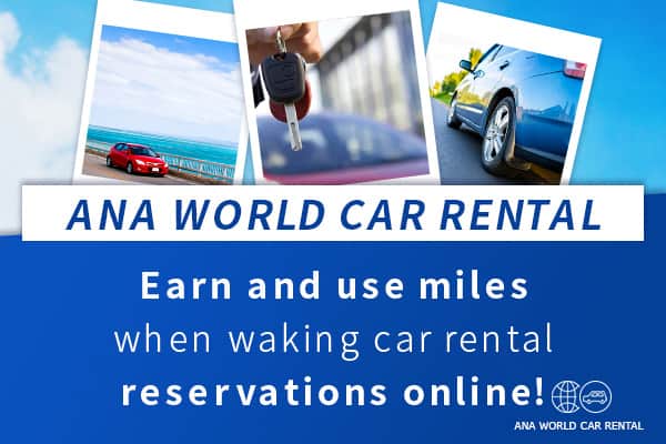 ANA WORLD CAR RENTAL Earn and use miles when making car rental reservations online!
