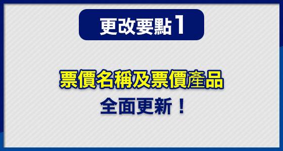 更改要點 (1) 票價名稱及票價產品 全面更新！