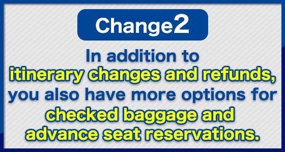 Change (2) In addition to itinerary changes and refunds, you also have more options for checked baggage and advance seat reservations.