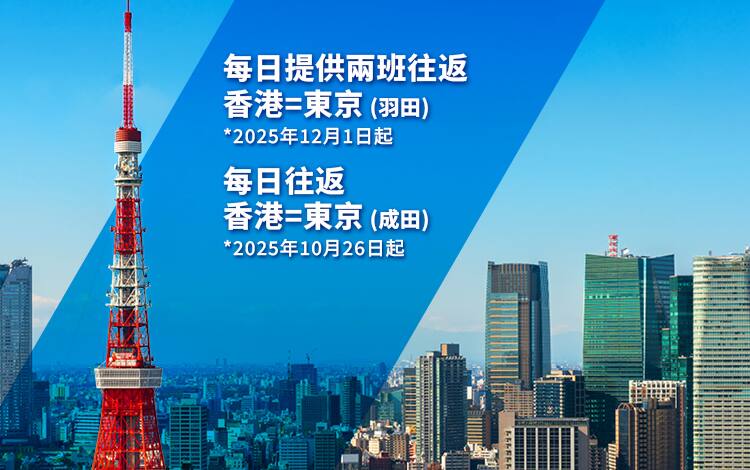 "每日提供兩班由香港出發航班往返東京（羽田） *2025年12月1日起" | "每日往返香港=東京（成田） *2025年10月26日起"